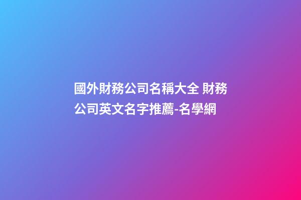 國外財務公司名稱大全 財務公司英文名字推薦-名學網